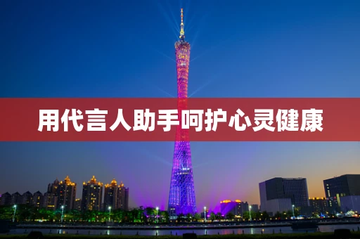 用代言人助手呵护心灵健康