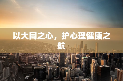以大同之心，护心理健康之航