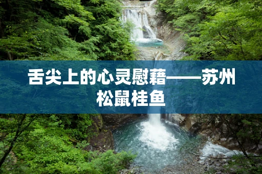 舌尖上的心灵慰藉——苏州松鼠桂鱼