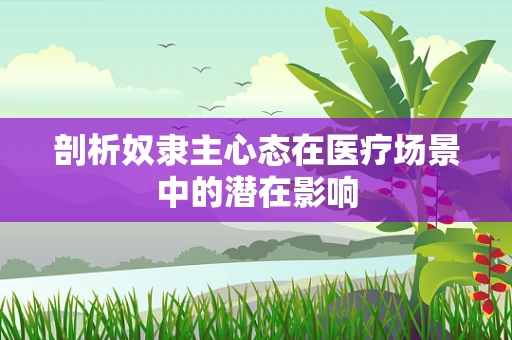 剖析奴隶主心态在医疗场景中的潜在影响