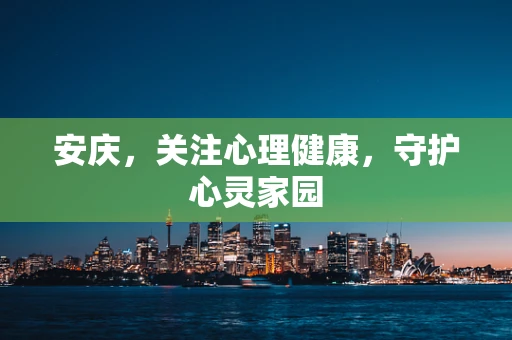 安庆，关注心理健康，守护心灵家园