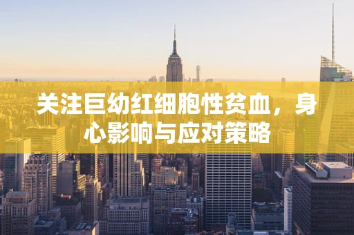 关注巨幼红细胞性贫血，身心影响与应对策略