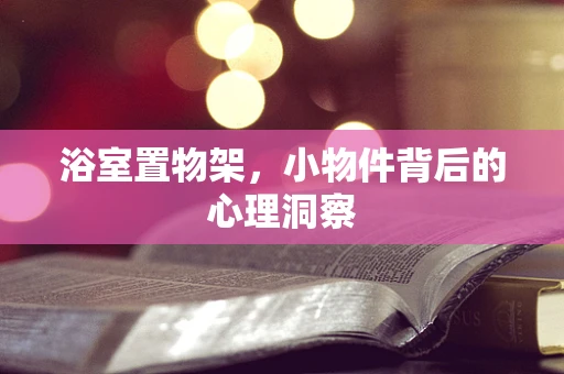 浴室置物架，小物件背后的心理洞察