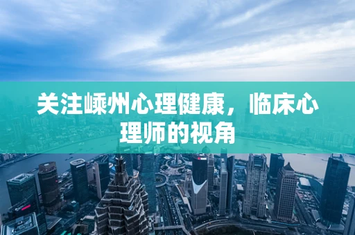 关注嵊州心理健康，临床心理师的视角