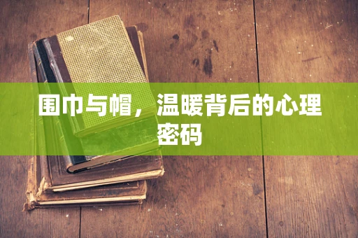 围巾与帽，温暖背后的心理密码