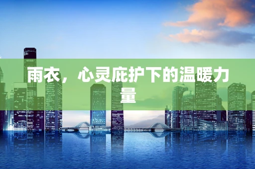 雨衣，心灵庇护下的温暖力量