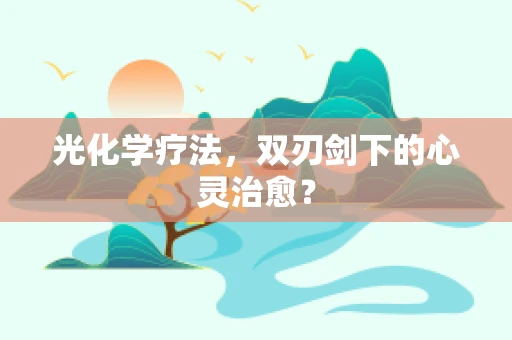 光化学疗法，双刃剑下的心灵治愈？