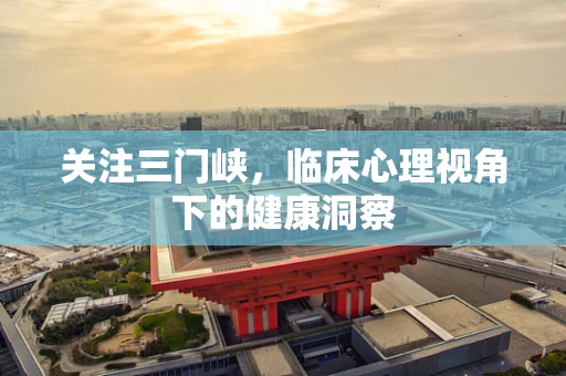关注三门峡，临床心理视角下的健康洞察
