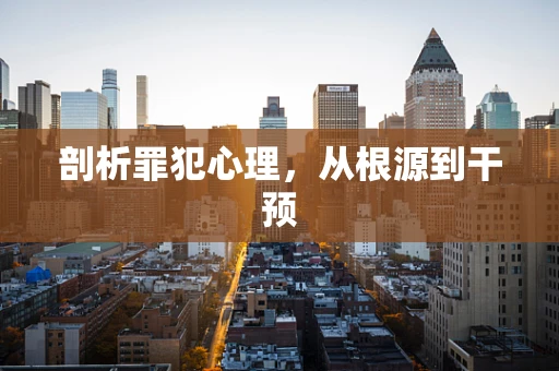 剖析罪犯心理，从根源到干预