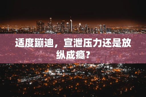 适度蹦迪，宣泄压力还是放纵成瘾？