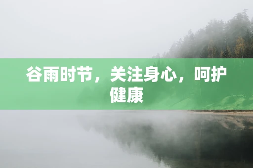 谷雨时节，关注身心，呵护健康