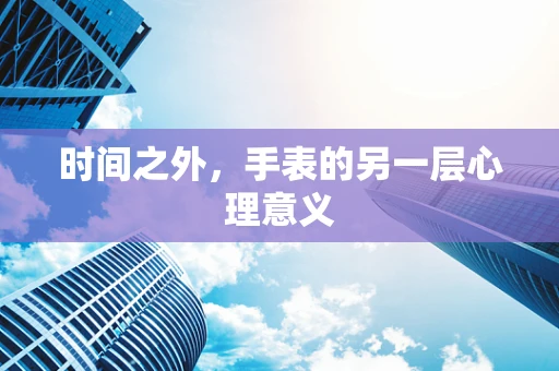 时间之外，手表的另一层心理意义