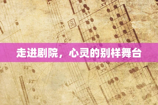 走进剧院，心灵的别样舞台