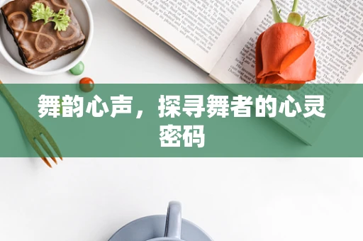 舞韵心声，探寻舞者的心灵密码