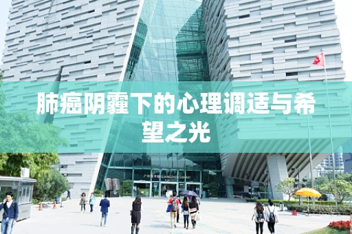 肺癌阴霾下的心理调适与希望之光