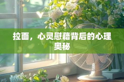 拉面，心灵慰藉背后的心理奥秘