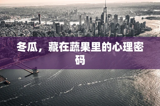 冬瓜，藏在蔬果里的心理密码