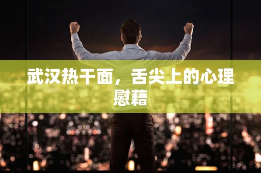 武汉热干面，舌尖上的心理慰藉