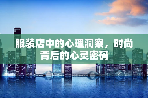 服装店中的心理洞察，时尚背后的心灵密码