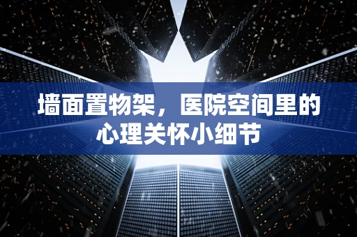 墙面置物架，医院空间里的心理关怀小细节