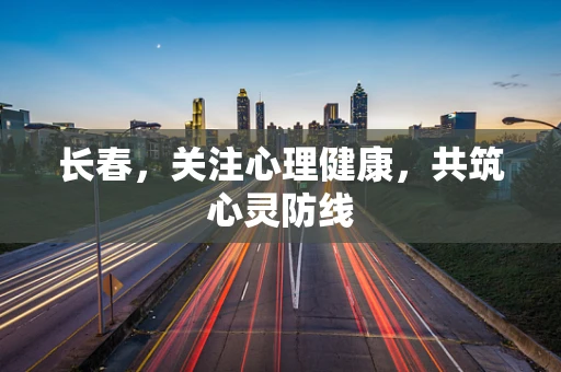 长春，关注心理健康，共筑心灵防线