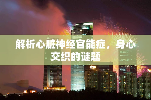 解析心脏神经官能症，身心交织的谜题