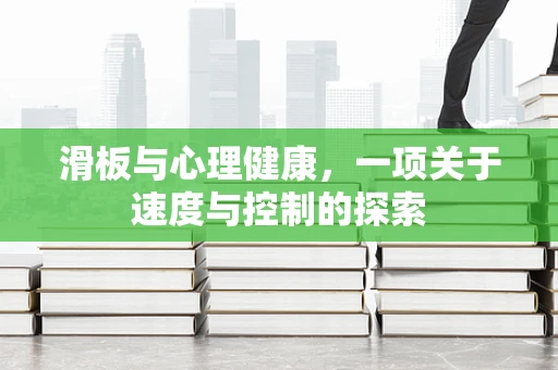 滑板与心理健康，一项关于速度与控制的探索