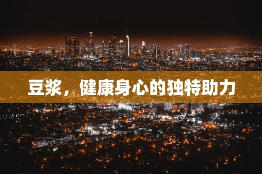 豆浆，健康身心的独特助力