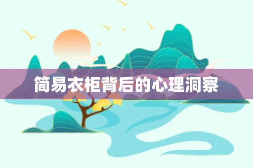 简易衣柜背后的心理洞察