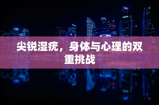 尖锐湿疣，身体与心理的双重挑战