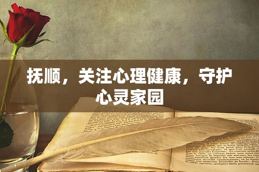 抚顺，关注心理健康，守护心灵家园