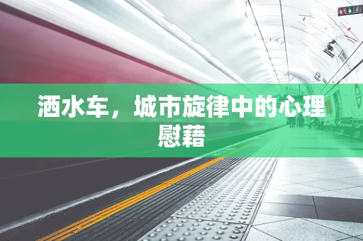 洒水车，城市旋律中的心理慰藉
