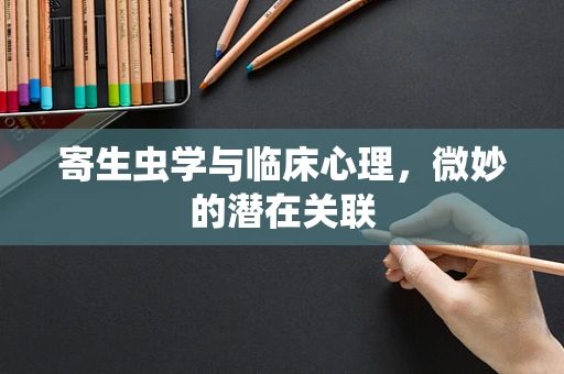 寄生虫学与临床心理，微妙的潜在关联