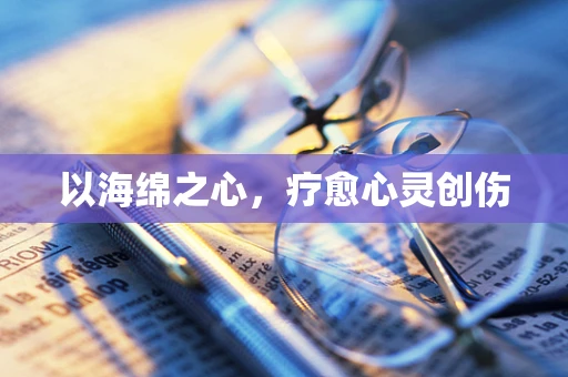 以海绵之心，疗愈心灵创伤