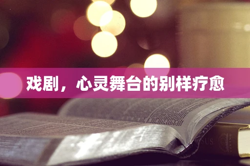 戏剧，心灵舞台的别样疗愈