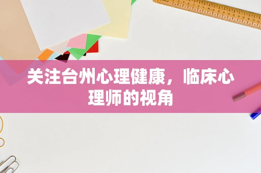关注台州心理健康，临床心理师的视角