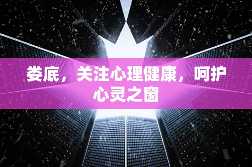 娄底，关注心理健康，呵护心灵之窗