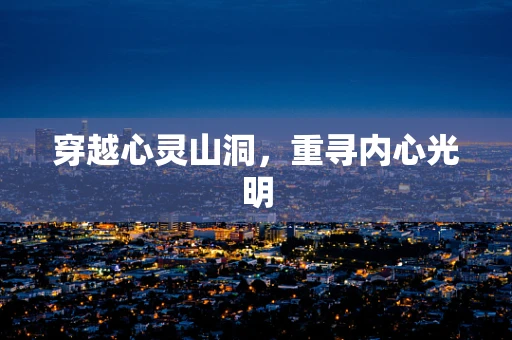 穿越心灵山洞，重寻内心光明