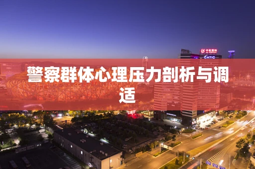警察群体心理压力剖析与调适