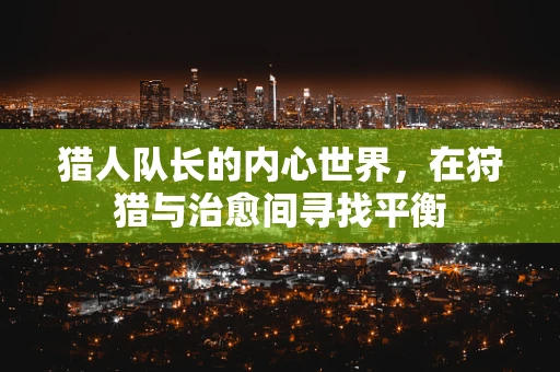 猎人队长的内心世界，在狩猎与治愈间寻找平衡