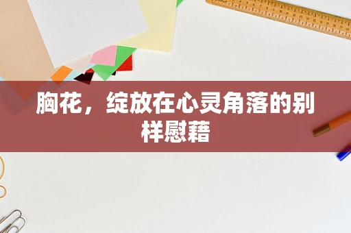 胸花，绽放在心灵角落的别样慰藉