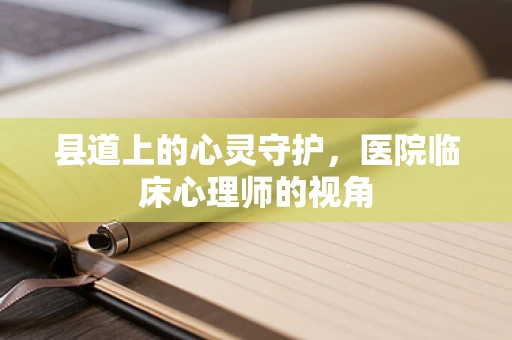 县道上的心灵守护，医院临床心理师的视角