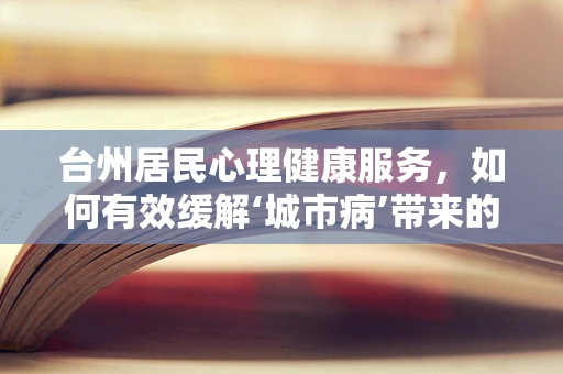 台州居民心理健康服务，如何有效缓解‘城市病’带来的心理压力？