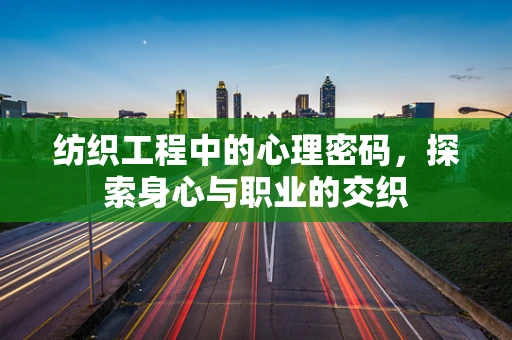 纺织工程中的心理密码，探索身心与职业的交织
