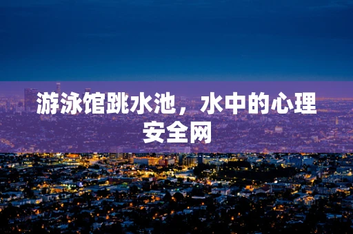 游泳馆跳水池，水中的心理安全网