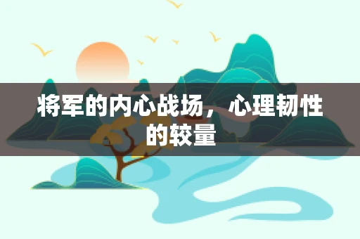 将军的内心战场，心理韧性的较量