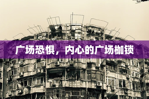广场恐惧，内心的广场枷锁