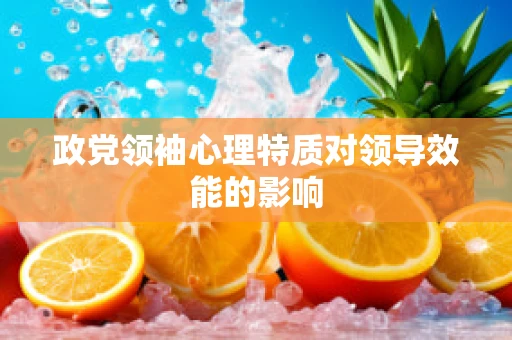 政党领袖心理特质对领导效能的影响