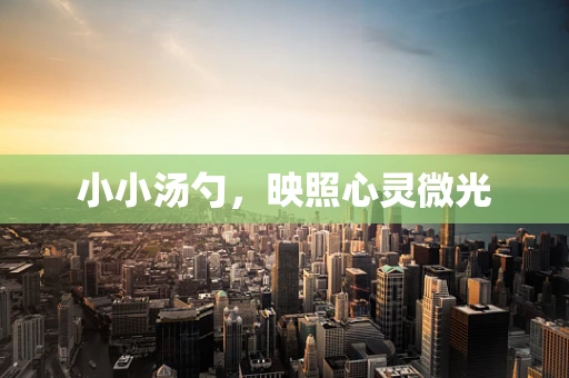 小小汤勺，映照心灵微光