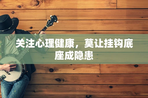 关注心理健康，莫让挂钩底座成隐患